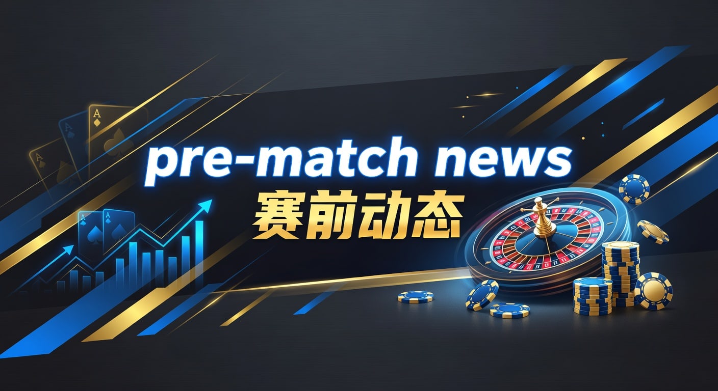 pre-match news 赛前动态｜2026年赛前前瞻与临场判断